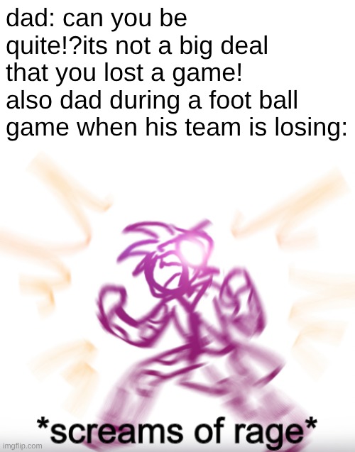 Fuego screams of rage | dad: can you be quite!?its not a big deal that you lost a game!
also dad during a foot ball game when his team is losing: | image tagged in screams of rage,jojo's bizarre adventure | made w/ Imgflip meme maker
