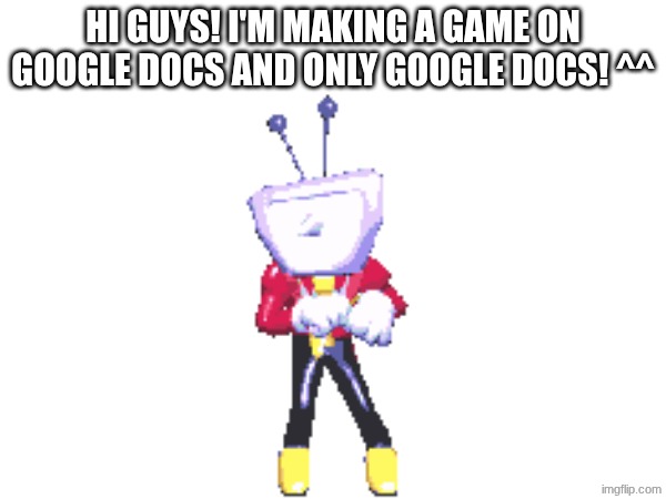 HI GUYS! I'M MAKING A GAME ON GOOGLE DOCS AND ONLY GOOGLE DOCS! ^^ | made w/ Imgflip meme maker