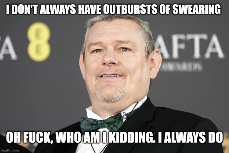Who am I kidding | I DON'T ALWAYS HAVE OUTBURSTS OF SWEARING; OH FUCK, WHO AM I KIDDING. I ALWAYS DO | image tagged in british tourette's guy | made w/ Imgflip meme maker