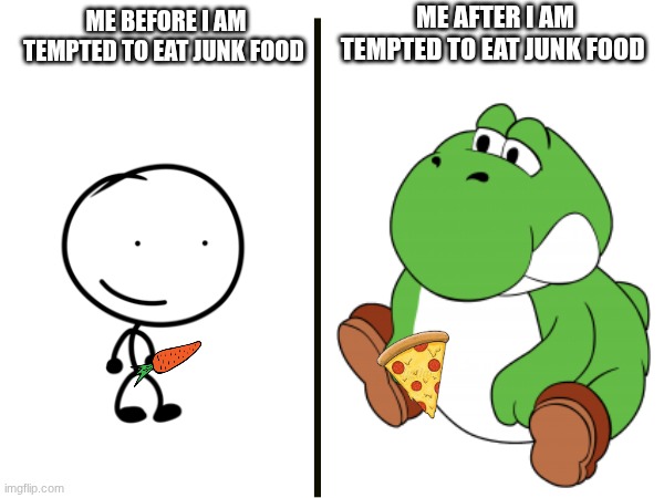 4 real!! | ME AFTER I AM TEMPTED TO EAT JUNK FOOD; ME BEFORE I AM TEMPTED TO EAT JUNK FOOD | image tagged in funny memes,memes | made w/ Imgflip meme maker