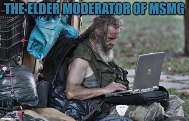 Homeless_PC | THE ELDER MODERATOR OF MSMG | image tagged in homeless_pc | made w/ Imgflip meme maker