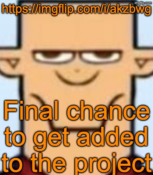 https://imgflip.com/i/akzbwg | https://imgflip.com/i/akzbwg; Final chance to get added to the project | image tagged in sped tyler | made w/ Imgflip meme maker