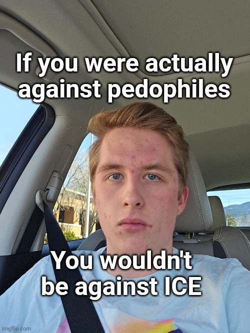 Don't be against the sex trafficker deporters | If you were actually against pedophiles; You wouldn't be against ICE | image tagged in ice,liberal logic,pedophile,memes,politics,facts | made w/ Imgflip meme maker