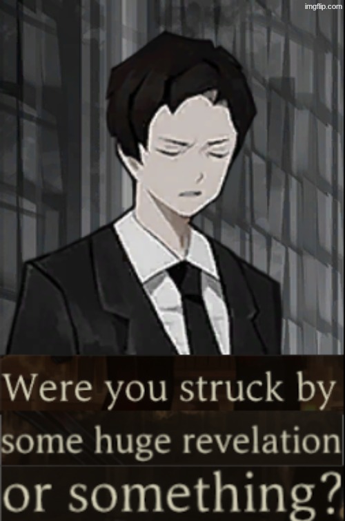 were you suddenly struck by some huge revelation or something? | image tagged in were you suddenly struck by some huge revelation or something | made w/ Imgflip meme maker