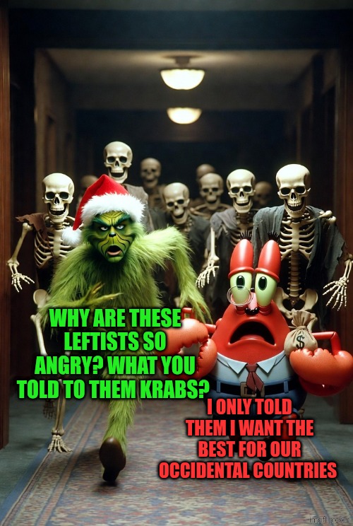 Leftists hate my Italy, the amazing United States, France, Germany, everything that is occidental | WHY ARE THESE LEFTISTS SO ANGRY? WHAT YOU TOLD TO THEM KRABS? I ONLY TOLD THEM I WANT THE BEST FOR OUR OCCIDENTAL COUNTRIES | image tagged in the grinch and mr krabs escaping from zombies ai image | made w/ Imgflip meme maker