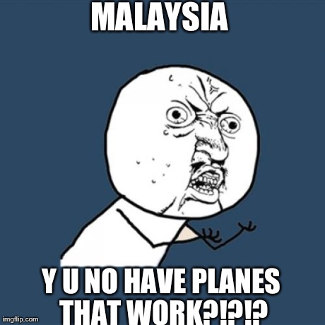 Y U No Meme | MALAYSIA  Y U NO HAVE PLANES THAT WORK?!?!? | image tagged in memes,y u no,malaysia airplane | made w/ Imgflip meme maker