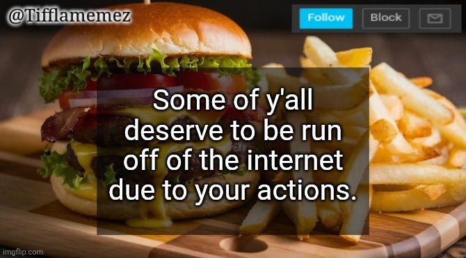 Mainly referring to actual creeps yk | Some of y'all deserve to be run off of the internet due to your actions. | image tagged in tifflamemez burger and fries announcement template | made w/ Imgflip meme maker