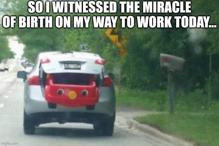 So I Witnessed The Miracle Of Birth | SO I WITNESSED THE MIRACLE OF BIRTH ON MY WAY TO WORK TODAY... | image tagged in chrisjoines1 | made w/ Imgflip meme maker