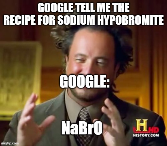 Ancient Aliens | GOOGLE TELL ME THE RECIPE FOR SODIUM HYPOBROMITE; GOOGLE:; NaBrO | image tagged in memes,ancient aliens | made w/ Imgflip meme maker