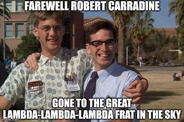 Another 80s icon gone..... the nerds are no longer revenging? | FAREWELL ROBERT CARRADINE; GONE TO THE GREAT LAMBDA-LAMBDA-LAMBDA FRAT IN THE SKY | image tagged in revenge of the nerds,death,1980s,loss,movies,memories | made w/ Imgflip meme maker