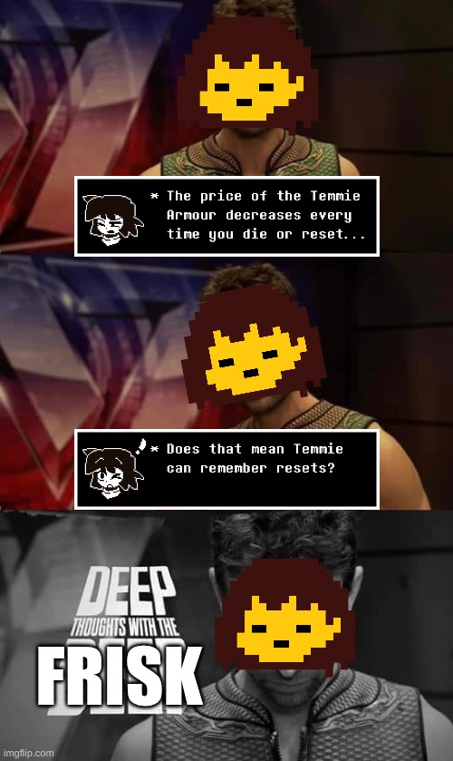 Has anyone thought about this? | FRISK | image tagged in deep thoughts with the deep,frisk,temmie,deep thoughts,thinking,undertale | made w/ Imgflip meme maker