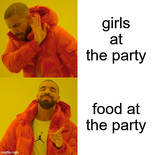 Drake Hotline Bling | girls at the party; food at the party | image tagged in memes,drake hotline bling | made w/ Imgflip meme maker