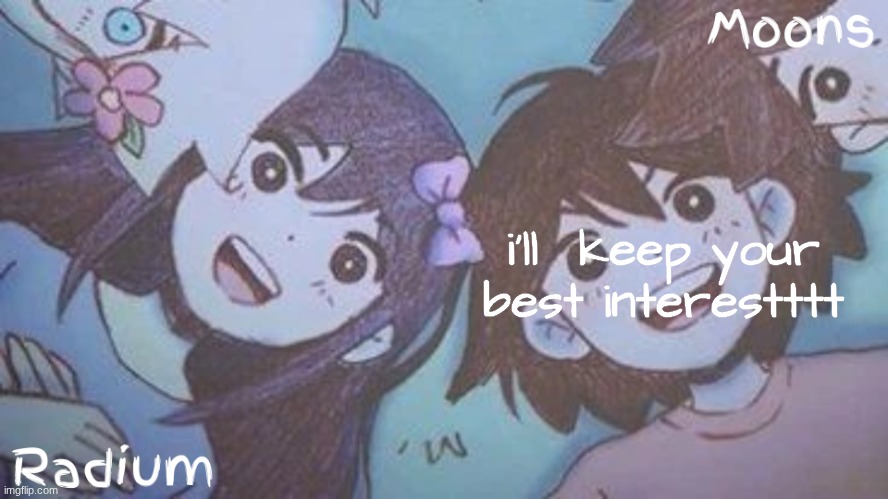 radium n moons - aubrey n kel temp | i'll  keep your best interestttt | image tagged in radium n moons - aubrey n kel temp | made w/ Imgflip meme maker