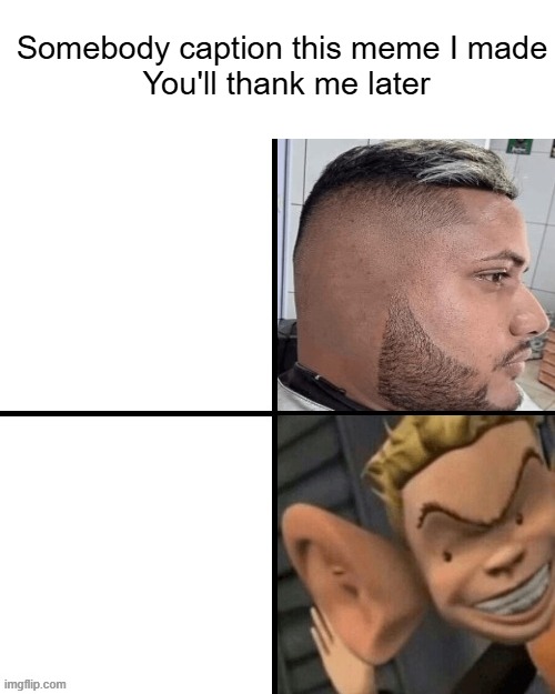Caption This | Somebody caption this meme I made
 You'll thank me later | image tagged in no ear vs big ear,big ears,meme,caption this,custom template,why are you reading the tags | made w/ Imgflip meme maker