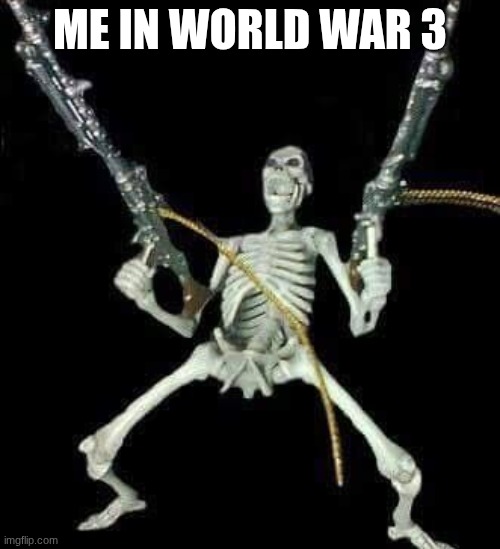 ww3 | ME IN WORLD WAR 3 | image tagged in skeleton with guns meme,ww3 meme,ww3,world war 3 meme,world war 3 | made w/ Imgflip meme maker