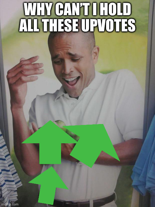 Upvote pls I’m begging u | WHY CAN’T I HOLD ALL THESE UPVOTES | image tagged in memes,why can't i hold all these limes,funny | made w/ Imgflip meme maker