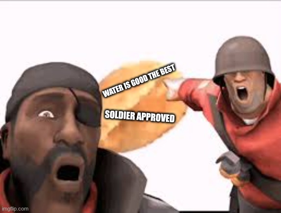 tf2 Soldier approved | WATER IS GOOD THE BEST; SOLDIER APPROVED | image tagged in demomand soldier bread | made w/ Imgflip meme maker