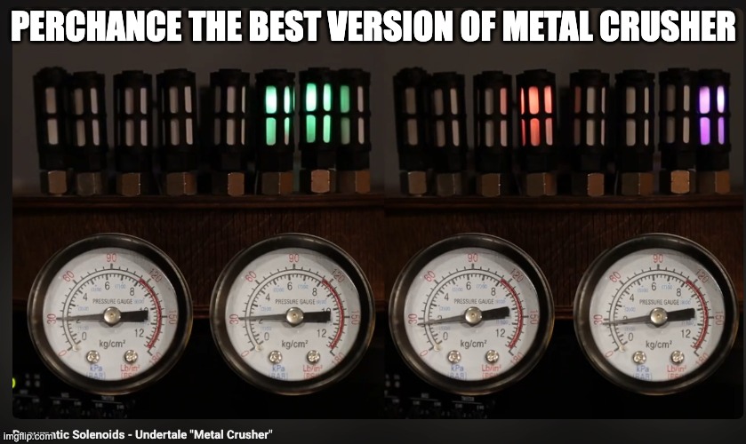 PERCHANCE THE BEST VERSION OF METAL CRUSHER | made w/ Imgflip meme maker