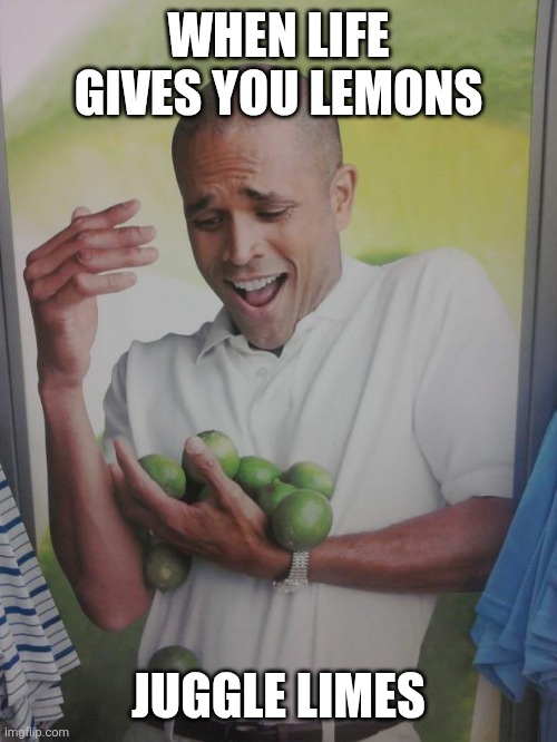 Juggle Limes | WHEN LIFE GIVES YOU LEMONS; JUGGLE LIMES | image tagged in memes,why can't i hold all these limes,funny memes | made w/ Imgflip meme maker