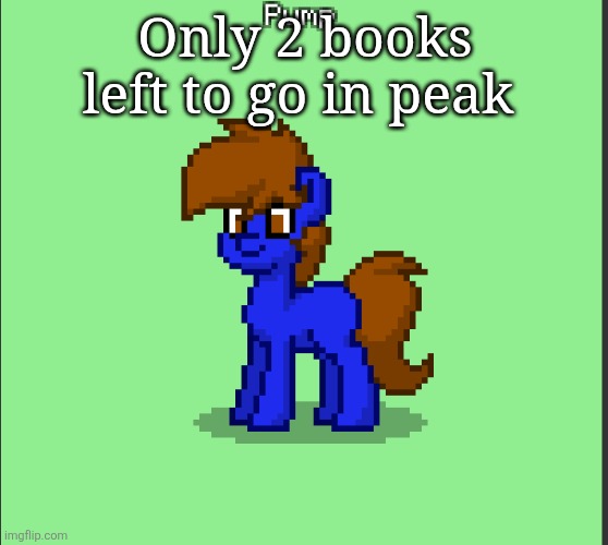 Battle Of the Labyrinth and Last Olympian | Only 2 books left to go in peak | image tagged in pony pump except in pony town | made w/ Imgflip meme maker