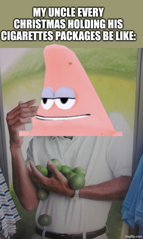 Why Can't I Hold All These Limes Meme | MY UNCLE EVERY CHRISTMAS HOLDING HIS CIGARETTES PACKAGES BE LIKE: | image tagged in memes,why can't i hold all these limes | made w/ Imgflip meme maker