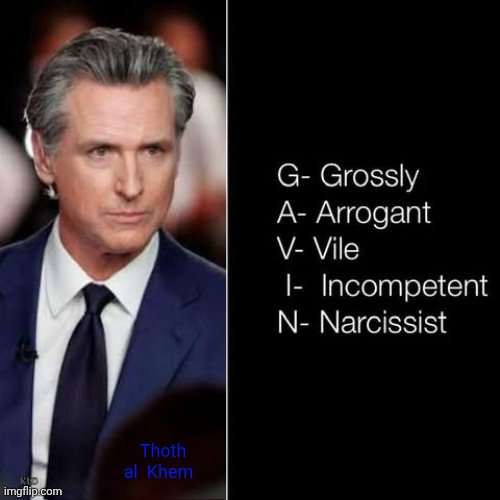 GAVIN NEWSOM IS A MORON | Thoth al  Khem | image tagged in gavin newsom narcissist,gavin newsom can't read,gavin is arrogant,gavin newsom should never be in politics | made w/ Imgflip meme maker