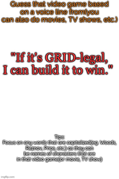 Guess that video game based on a voice line from it | "If it's GRID-legal, I can build it to win." | image tagged in guess that video game based on a voice line from it | made w/ Imgflip meme maker