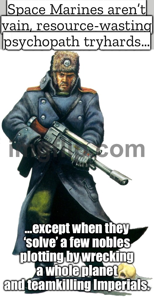 Also Space Marines: *Genocide an Imperial world over a few nobles' thoughts of leaving instead of just removing the nobles* | Space Marines aren’t vain, resource-wasting psychopath tryhards…; …except when they ‘solve’ a few nobles plotting by wrecking a whole planet and teamkilling Imperials. | image tagged in warhammer 40 000,marines,space,gaming,genocide,planets | made w/ Imgflip meme maker