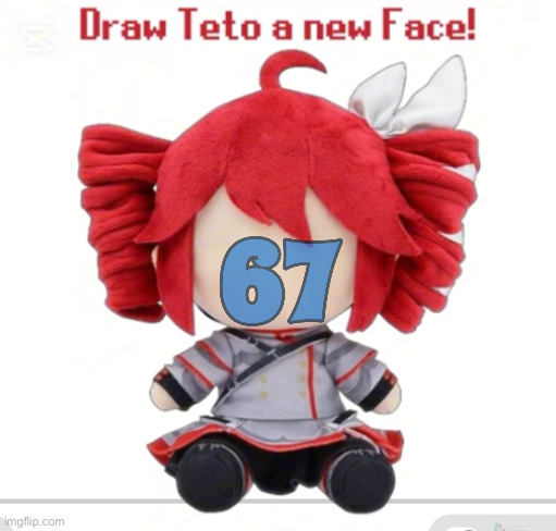 67 | image tagged in draw teto a new face | made w/ Imgflip meme maker