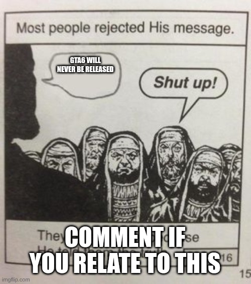 They hated Jesus meme | GTA6 WILL NEVER BE RELEASED; COMMENT IF YOU RELATE TO THIS | image tagged in they hated jesus meme | made w/ Imgflip meme maker