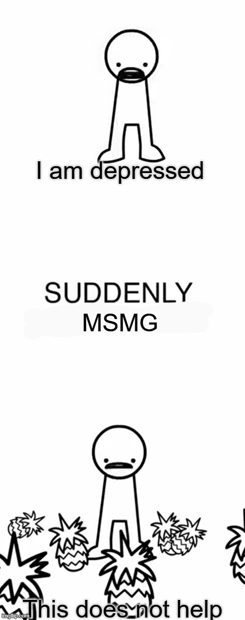 me going into msmg be like | I am depressed; MSMG; This does not help | made w/ Imgflip meme maker