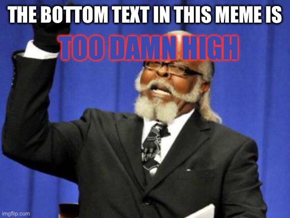 Too Damn High | THE BOTTOM TEXT IN THIS MEME IS; TOO DAMN HIGH | image tagged in memes,too damn high | made w/ Imgflip meme maker