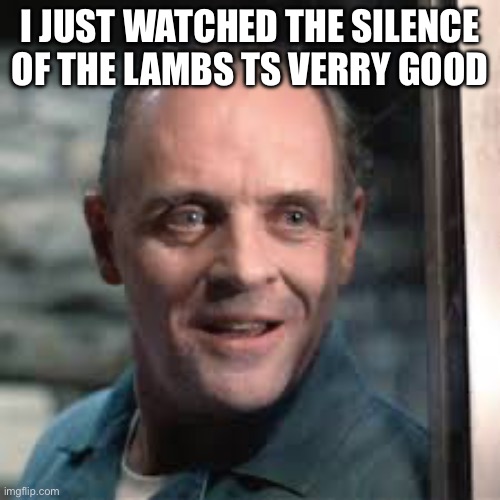 Hanibal | I JUST WATCHED THE SILENCE OF THE LAMBS TS VERRY GOOD | image tagged in hanibal | made w/ Imgflip meme maker