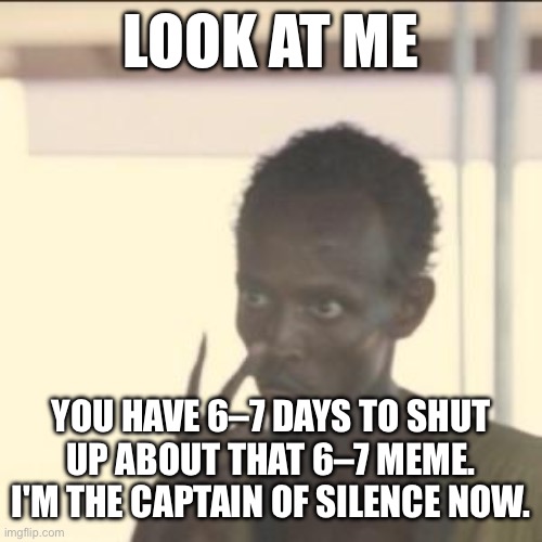 Look At Me Meme | LOOK AT ME; YOU HAVE 6–7 DAYS TO SHUT UP ABOUT THAT 6–7 MEME. I'M THE CAPTAIN OF SILENCE NOW. | image tagged in memes,look at me | made w/ Imgflip meme maker