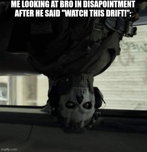 Ghost | ME LOOKING AT BRO IN DISAPPOINTMENT AFTER HE SAID "WATCH THIS DRIFT!": | image tagged in ghost | made w/ Imgflip meme maker