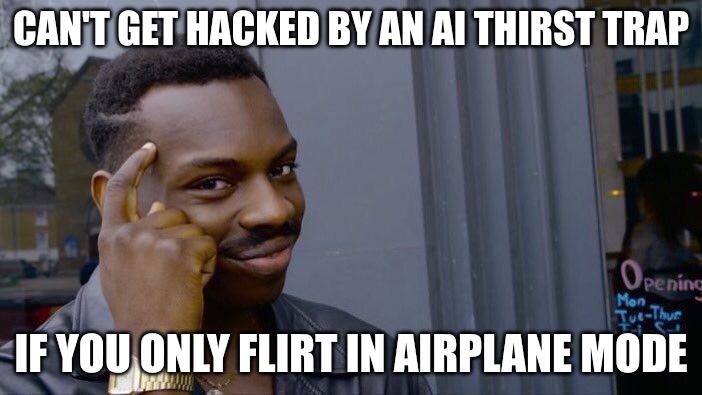 Can't Get Hacked By An AI Thirst Trap If... | CAN'T GET HACKED BY AN AI THIRST TRAP; IF YOU ONLY FLIRT IN AIRPLANE MODE | image tagged in memes,roll safe think about it | made w/ Imgflip meme maker