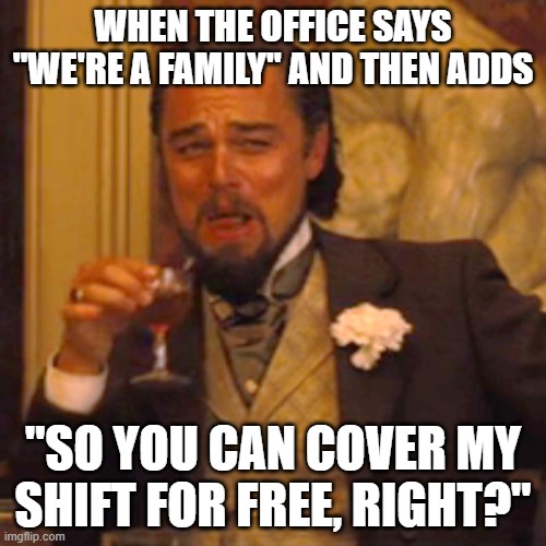 Cover My Shift | WHEN THE OFFICE SAYS "WE'RE A FAMILY" AND THEN ADDS; "SO YOU CAN COVER MY SHIFT FOR FREE, RIGHT?" | image tagged in memes,laughing leo | made w/ Imgflip meme maker