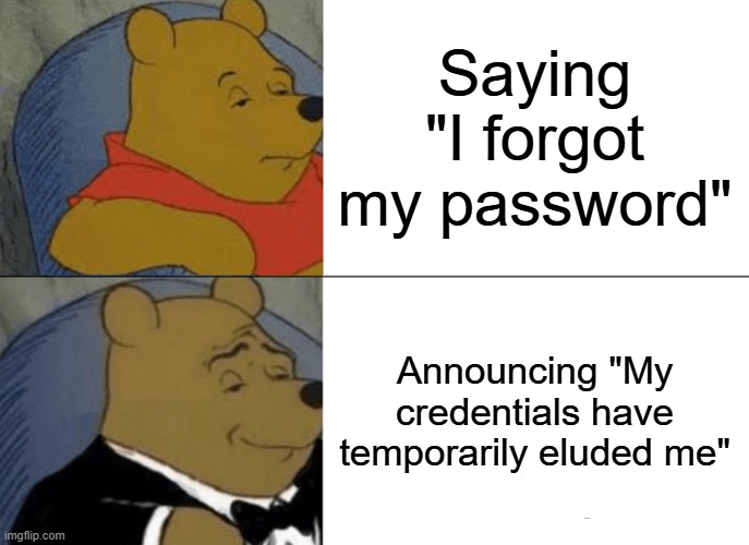 Forgot Password | Saying "I forgot my password"; Announcing "My credentials have temporarily eluded me" | image tagged in memes,tuxedo winnie the pooh | made w/ Imgflip meme maker
