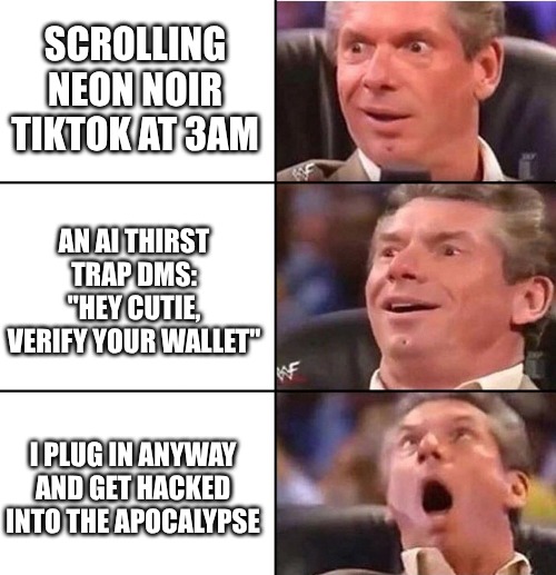 Vince McMahon | SCROLLING NEON NOIR TIKTOK AT 3AM; AN AI THIRST TRAP DMS: "HEY CUTIE, VERIFY YOUR WALLET"; I PLUG IN ANYWAY AND GET HACKED INTO THE APOCALYPSE | image tagged in vince mcmahon | made w/ Imgflip meme maker