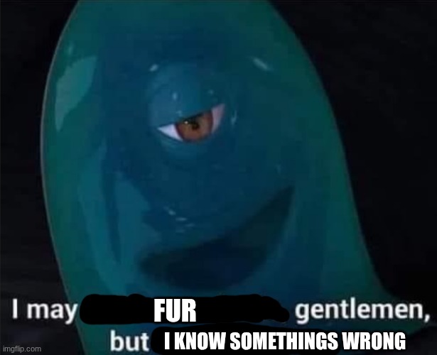 I May Not Have A Brain | I KNOW SOMETHINGS WRONG FUR | image tagged in i may not have a brain | made w/ Imgflip meme maker