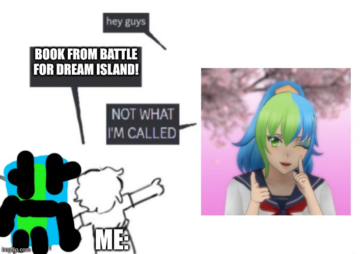 why was i saying "book from bfdi?" | BOOK FROM BATTLE FOR DREAM ISLAND! ME: | image tagged in hey guys - not what i'm called,yandere simulator,bfdi | made w/ Imgflip meme maker