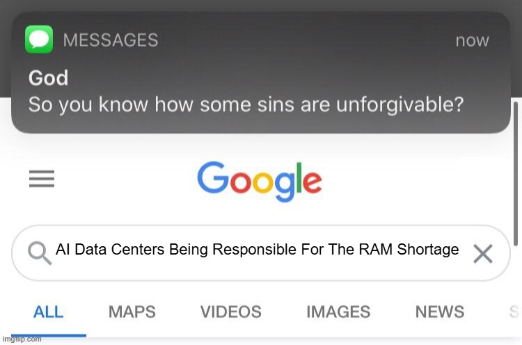 So you know how some sins are unforgivable? | AI Data Centers Being Responsible For The RAM Shortage | image tagged in so you know how some sins are unforgivable | made w/ Imgflip meme maker