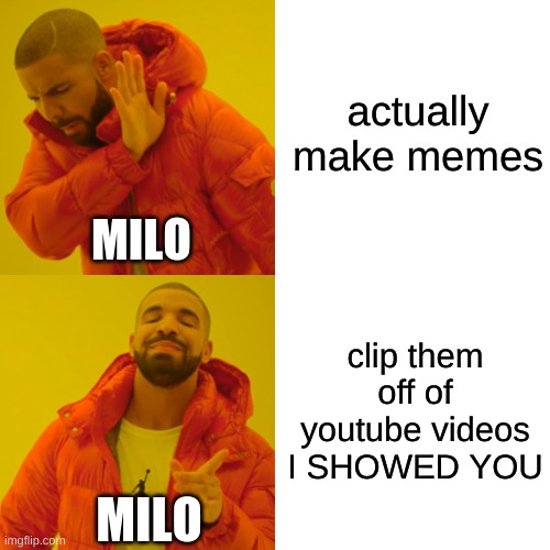 all your fame is because of me | actually make memes; MILO; clip them off of youtube videos I SHOWED YOU; MILO | image tagged in memes,drake hotline bling | made w/ Imgflip meme maker
