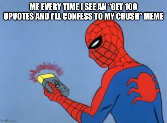 ME EVERY TIME I SEE AN “GET 100 UPVOTES AND I’LL CONFESS TO MY CRUSH” MEME | image tagged in spiderman detector | made w/ Imgflip meme maker