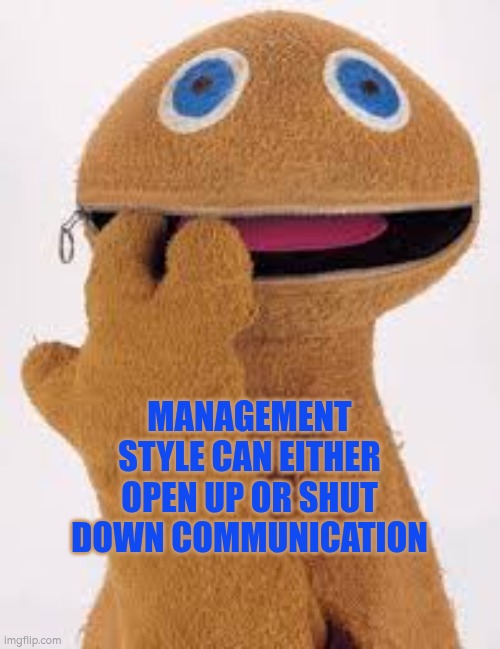 Management style can either open up or shut down communication | MANAGEMENT STYLE CAN EITHER OPEN UP OR SHUT DOWN COMMUNICATION | image tagged in management,communication,jo farmer,leadership,autism | made w/ Imgflip meme maker
