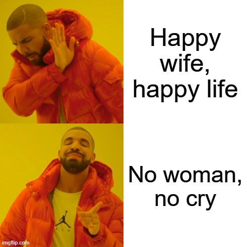 Drake Hotline Bling Meme | Happy wife, happy life; No woman, no cry | image tagged in memes,drake hotline bling,life,dating,relationship advice,single life | made w/ Imgflip meme maker
