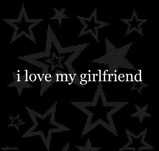 i love my girlfriend | image tagged in justee night temp | made w/ Imgflip meme maker