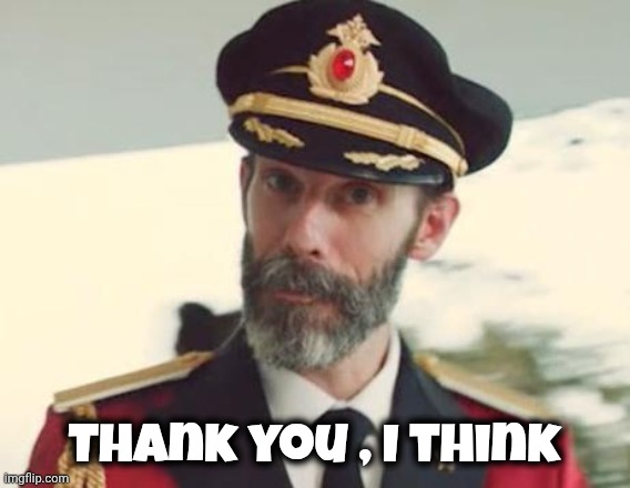 Captain Obvious | Thank you , I think | image tagged in captain obvious | made w/ Imgflip meme maker