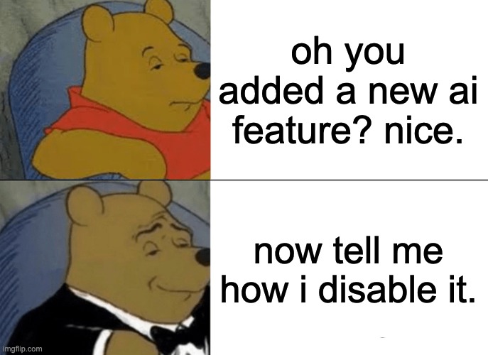 ai ruins the internet | oh you added a new ai feature? nice. now tell me how i disable it. | image tagged in memes,tuxedo winnie the pooh,artificial intelligence,internet | made w/ Imgflip meme maker