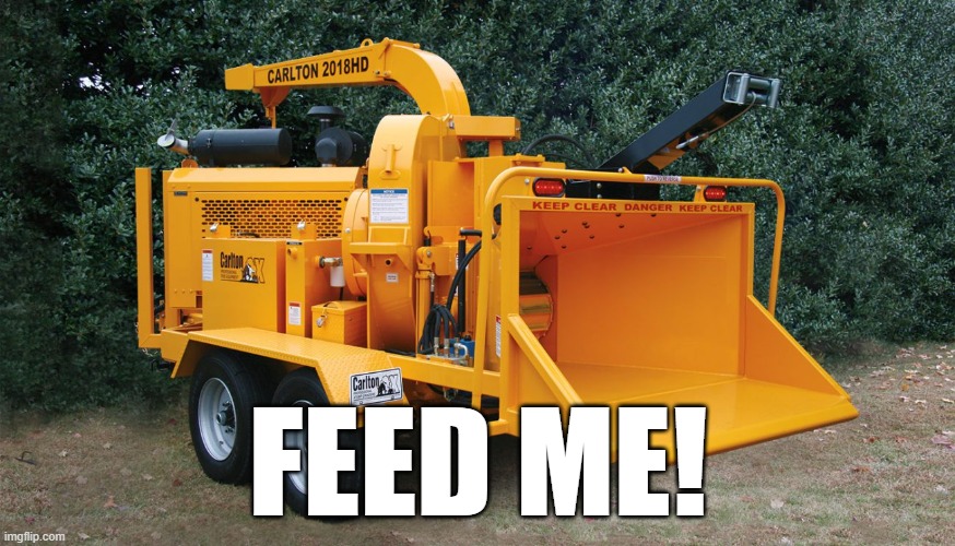 Woodchipper | FEED ME! | image tagged in woodchipper | made w/ Imgflip meme maker